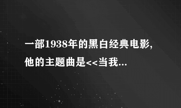 一部1938年的黑白经典电影,他的主题曲是<<当我们年轻时>>,请大家帮忙想想,谢谢.