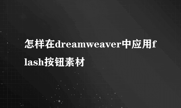 怎样在dreamweaver中应用flash按钮素材