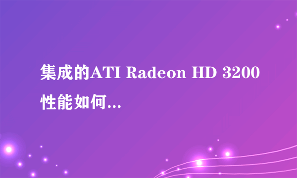 集成的ATI Radeon HD 3200性能如何，与ATI Radeon 8500比较那个好