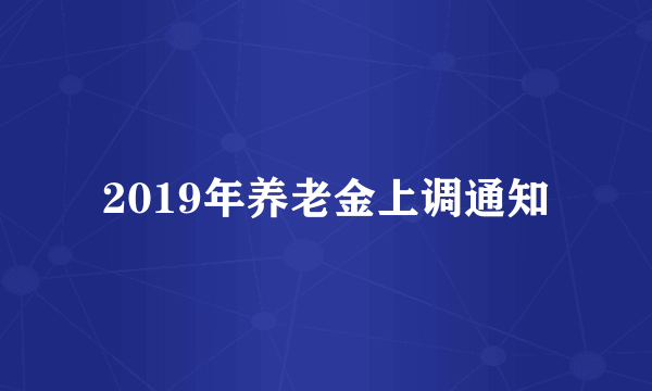 2019年养老金上调通知