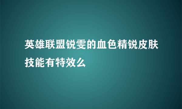 英雄联盟锐雯的血色精锐皮肤技能有特效么