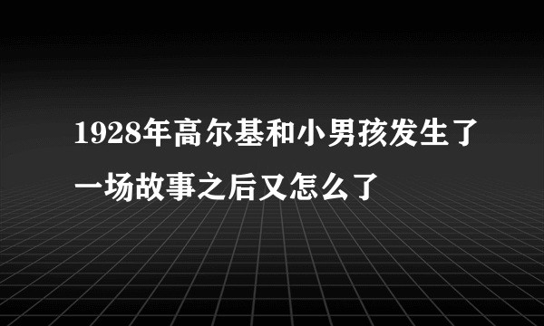 1928年高尔基和小男孩发生了一场故事之后又怎么了