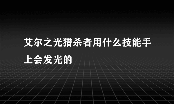 艾尔之光猎杀者用什么技能手上会发光的