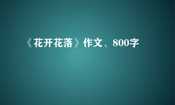 《花开花落》作文、800字