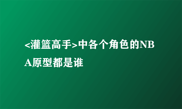 <灌篮高手>中各个角色的NBA原型都是谁