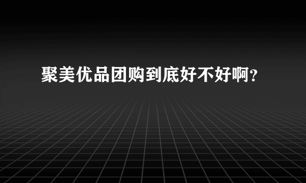 聚美优品团购到底好不好啊？