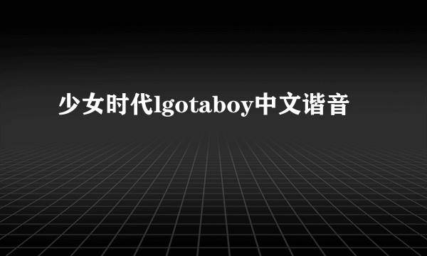 少女时代lgotaboy中文谐音