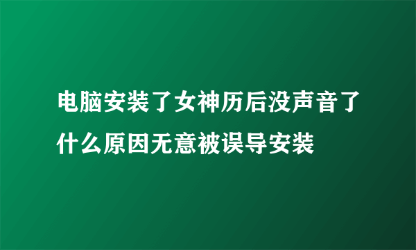 电脑安装了女神历后没声音了什么原因无意被误导安装