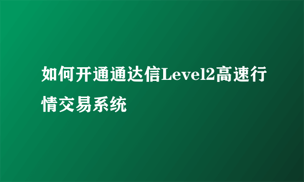 如何开通通达信Level2高速行情交易系统