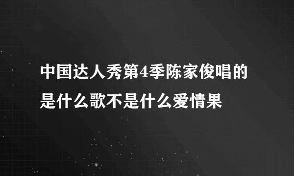 中国达人秀第4季陈家俊唱的是什么歌不是什么爱情果