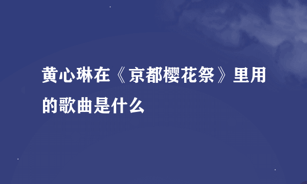 黄心琳在《京都樱花祭》里用的歌曲是什么