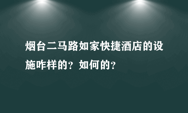 烟台二马路如家快捷酒店的设施咋样的？如何的？