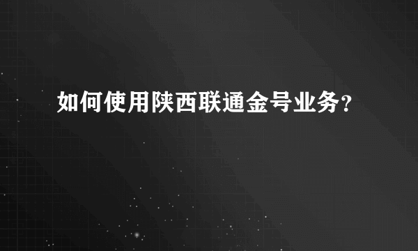 如何使用陕西联通金号业务？