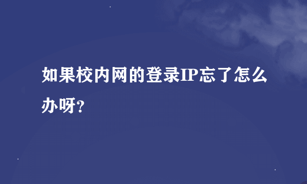 如果校内网的登录IP忘了怎么办呀？