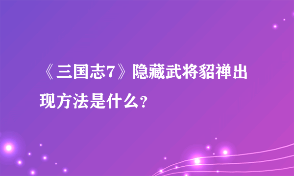 《三国志7》隐藏武将貂禅出现方法是什么？