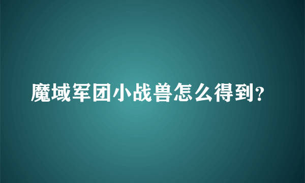 魔域军团小战兽怎么得到？