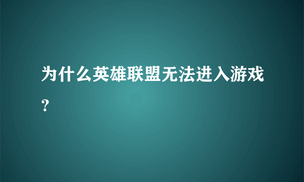 为什么英雄联盟无法进入游戏？