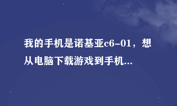 我的手机是诺基亚c6-01，想从电脑下载游戏到手机上，可不知道下载的那个文件夹。