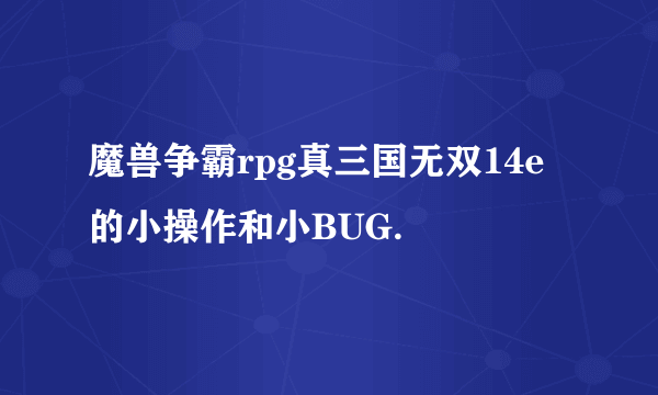 魔兽争霸rpg真三国无双14e的小操作和小BUG.