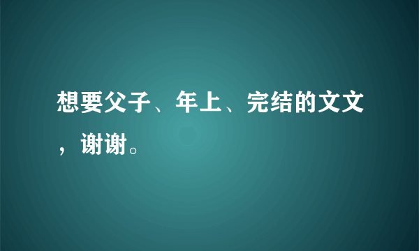 想要父子、年上、完结的文文，谢谢。