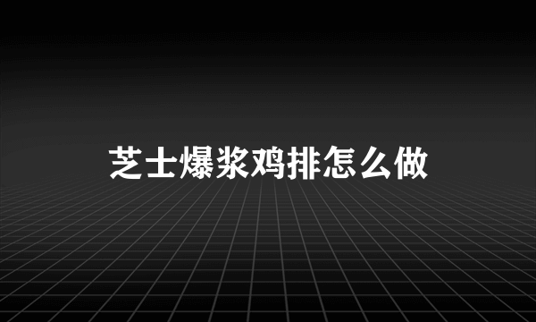 芝士爆浆鸡排怎么做