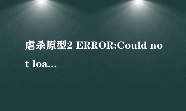 虐杀原型2 ERROR:Could not load DLL prototype2engine.dll