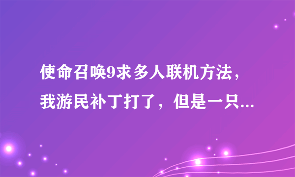 使命召唤9求多人联机方法，我游民补丁打了，但是一只直find game 进不去显示错误，怎么办？