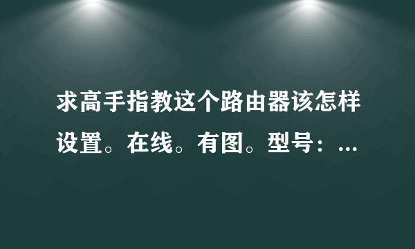 求高手指教这个路由器该怎样设置。在线。有图。型号：大亚科技DB120。