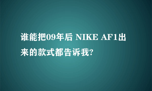 谁能把09年后 NIKE AF1出来的款式都告诉我?