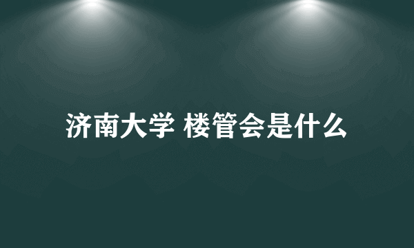 济南大学 楼管会是什么