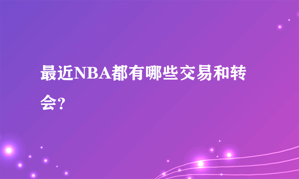 最近NBA都有哪些交易和转会？