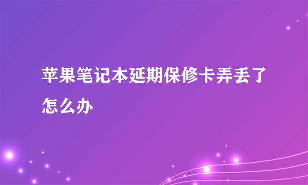 苹果笔记本延期保修卡弄丢了怎么办