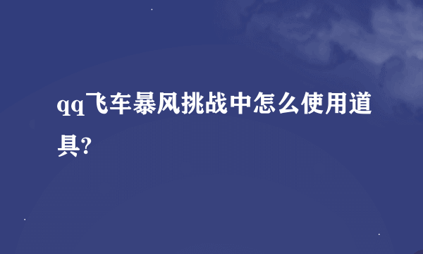 qq飞车暴风挑战中怎么使用道具?