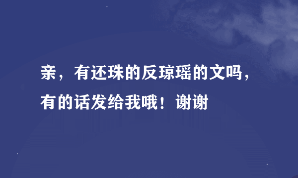 亲，有还珠的反琼瑶的文吗，有的话发给我哦！谢谢