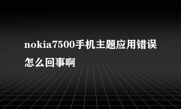 nokia7500手机主题应用错误怎么回事啊