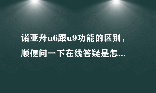 诺亚舟u6跟u9功能的区别，顺便问一下在线答疑是怎样的? u6的wifi信号到底怎样？ 用过的进，没用过的别进。