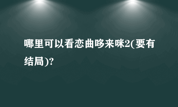 哪里可以看恋曲哆来咪2(要有结局)?