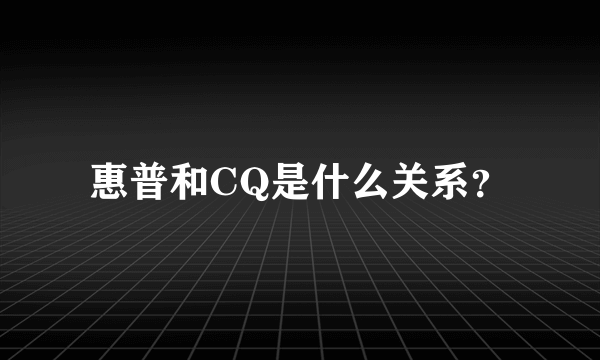 惠普和CQ是什么关系？