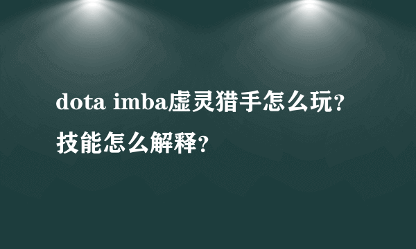 dota imba虚灵猎手怎么玩？技能怎么解释？