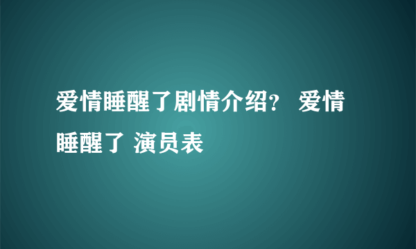 爱情睡醒了剧情介绍？ 爱情睡醒了 演员表