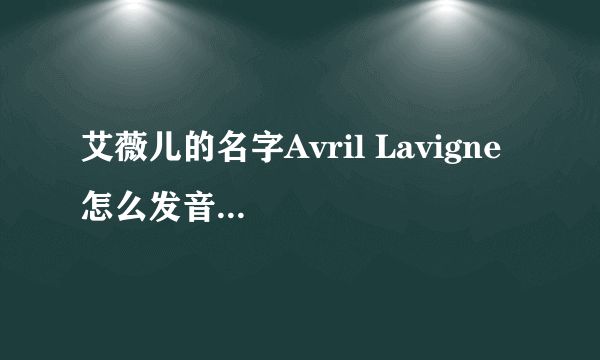 艾薇儿的名字Avril Lavigne  怎么发音啊? 谁能把官方音标告诉我好吗? 十分感谢．．．．．．