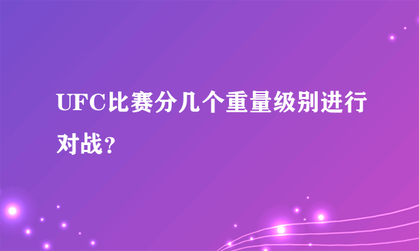 UFC比赛分几个重量级别进行对战？