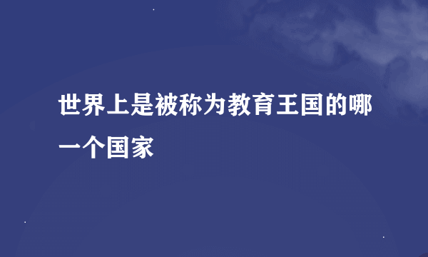 世界上是被称为教育王国的哪一个国家