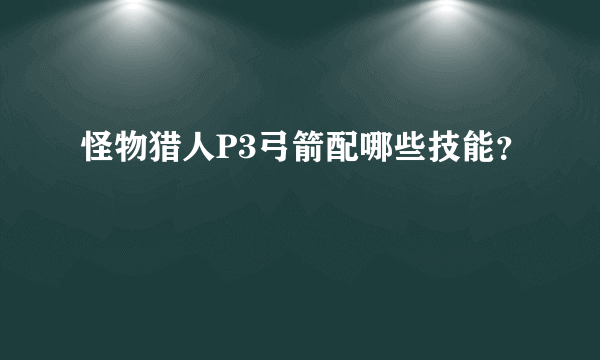 怪物猎人P3弓箭配哪些技能？