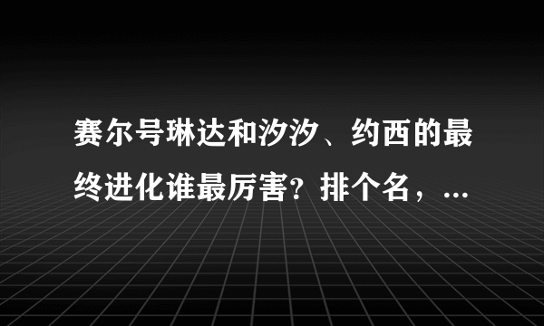 赛尔号琳达和汐汐、约西的最终进化谁最厉害？排个名，并说说各自的用途，给下理由~