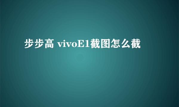 步步高 vivoE1截图怎么截