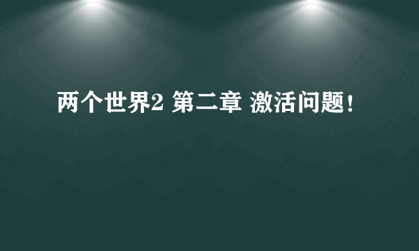 两个世界2 第二章 激活问题！