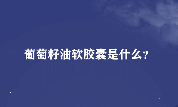 葡萄籽油软胶囊是什么？