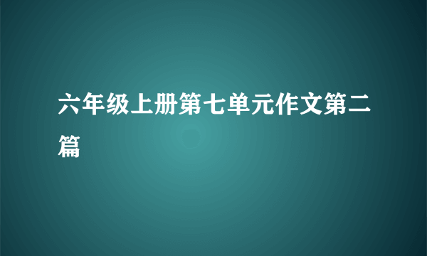 六年级上册第七单元作文第二篇