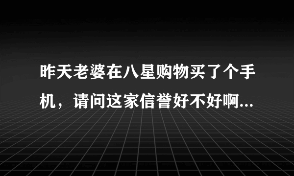 昨天老婆在八星购物买了个手机，请问这家信誉好不好啊？售后怎么样啊？